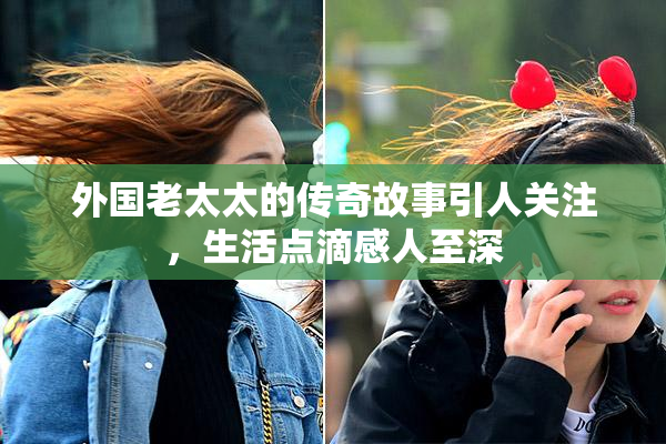 外国老太太的传奇故事引人关注，生活点滴感人至深