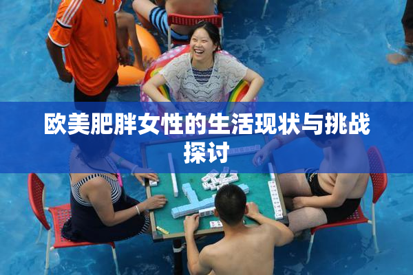 欧美肥胖女性的生活现状与挑战探讨