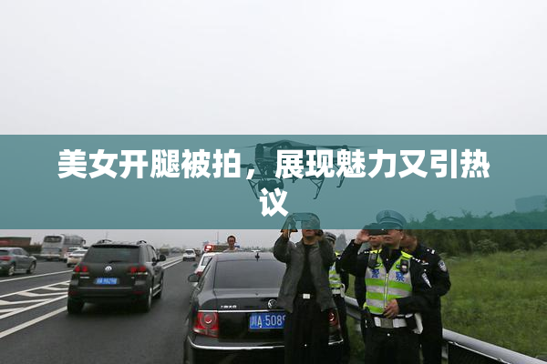 美女开腿被拍，展现魅力又引热议