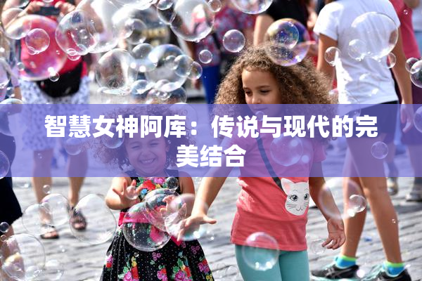 智慧女神阿库：传说与现代的完美结合