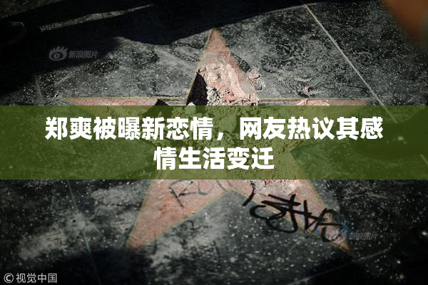 郑爽被曝新恋情，网友热议其感情生活变迁