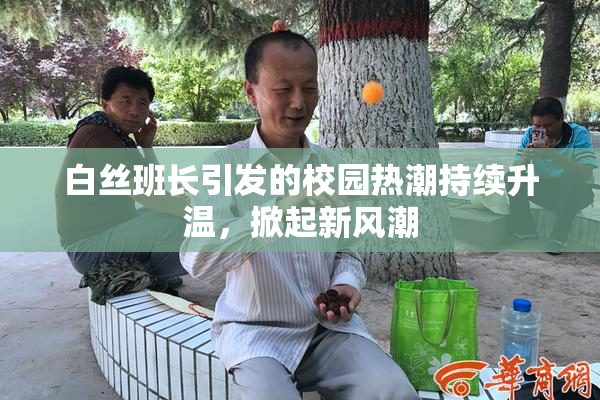 白丝班长引发的校园热潮持续升温，掀起新风潮