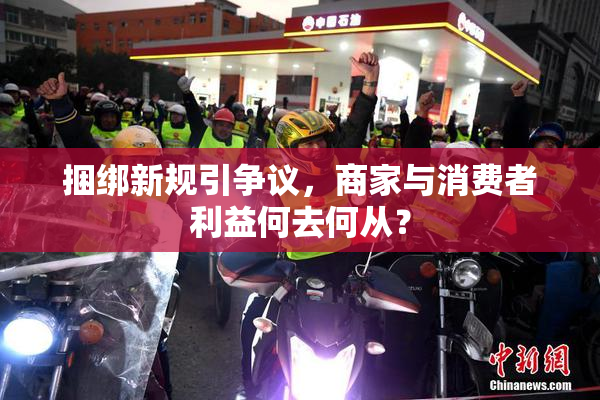 捆绑新规引争议，商家与消费者利益何去何从？