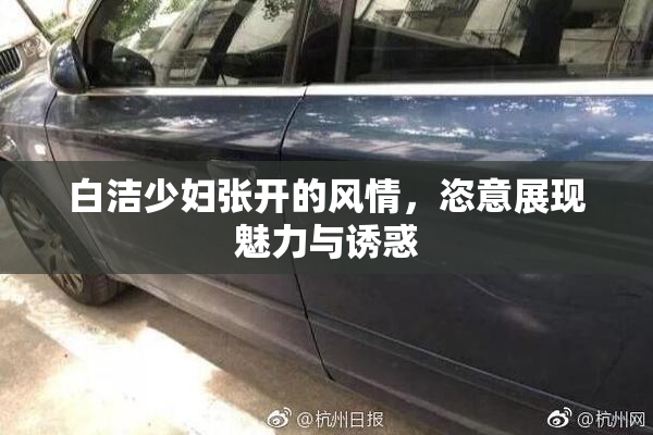 白洁少妇张开的风情，恣意展现魅力与诱惑