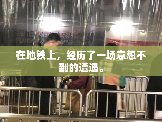 在地铁上，经历了一场意想不到的遭遇。