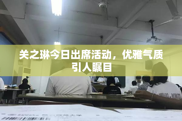 关之琳今日出席活动，优雅气质引人瞩目