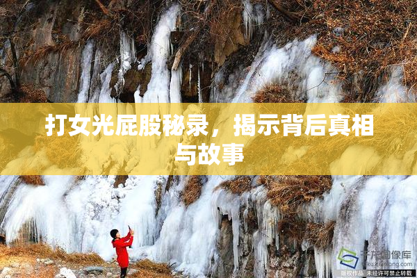打女光屁股秘录，揭示背后真相与故事