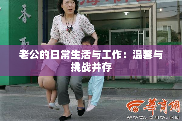 老公的日常生活与工作：温馨与挑战并存