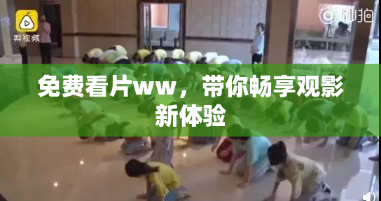 免费看片ww，带你畅享观影新体验
