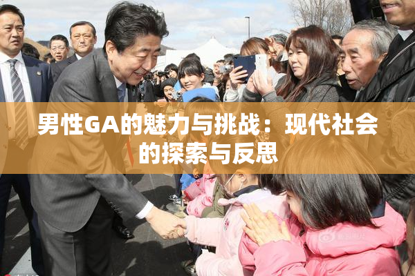 男性GA的魅力与挑战：现代社会的探索与反思