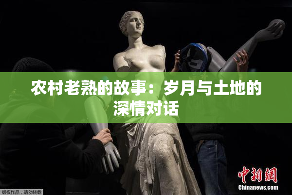 农村老熟的故事：岁月与土地的深情对话