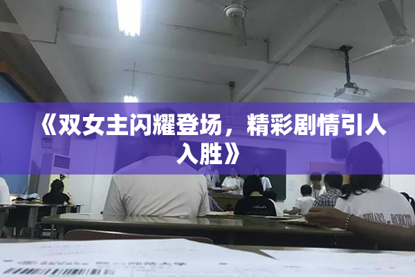 《双女主闪耀登场，精彩剧情引人入胜》
