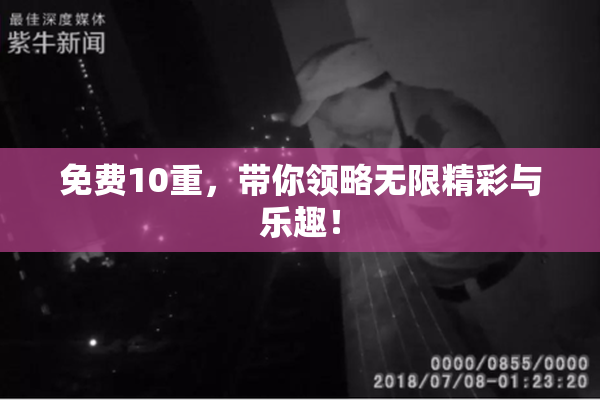 免费10重，带你领略无限精彩与乐趣！