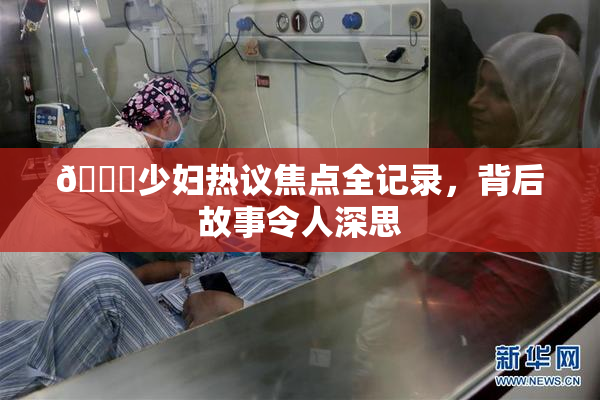 🔞少妇热议焦点全记录，背后故事令人深思