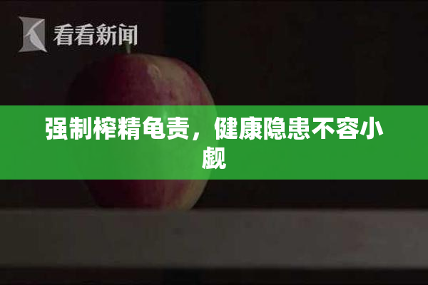 强制榨精龟责，健康隐患不容小觑