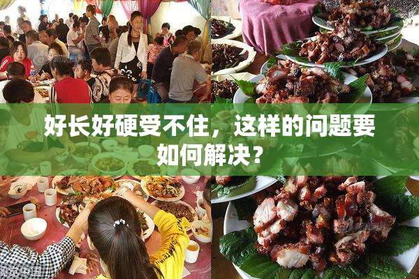 好长好硬受不住，这样的问题要如何解决？