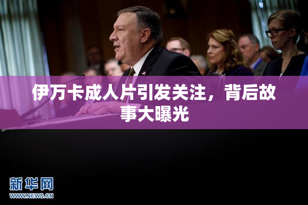 伊万卡成人片引发关注，背后故事大曝光
