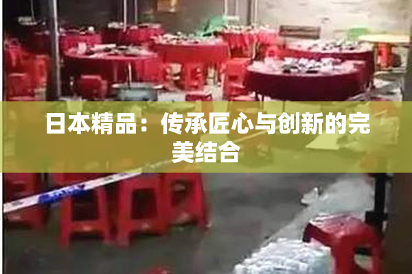 日本精品：传承匠心与创新的完美结合