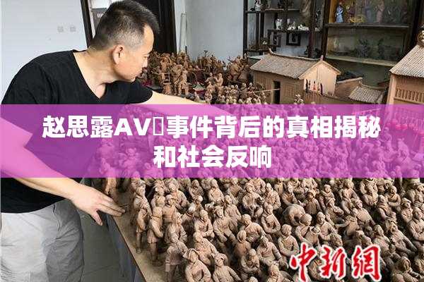 赵思露AV婬事件背后的真相揭秘和社会反响