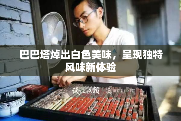 巴巴塔焯出白色美味，呈现独特风味新体验
