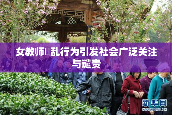 女教师婬乱行为引发社会广泛关注与谴责