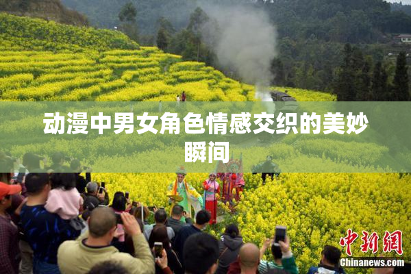 动漫中男女角色情感交织的美妙瞬间