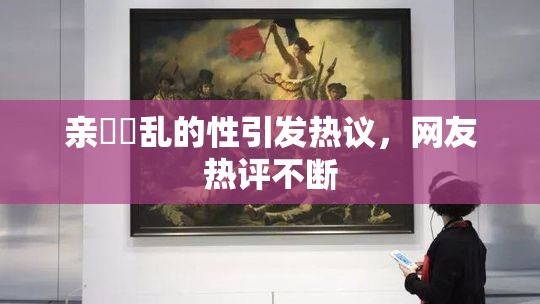 亲妺妺乱的性引发热议，网友热评不断