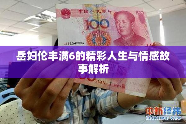 岳妇伦丰满6的精彩人生与情感故事解析