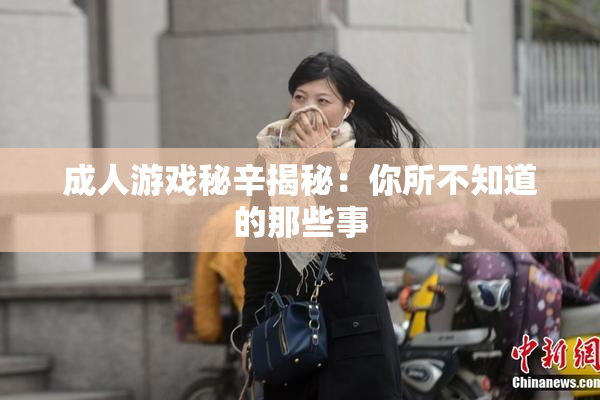 成人游戏秘辛揭秘：你所不知道的那些事