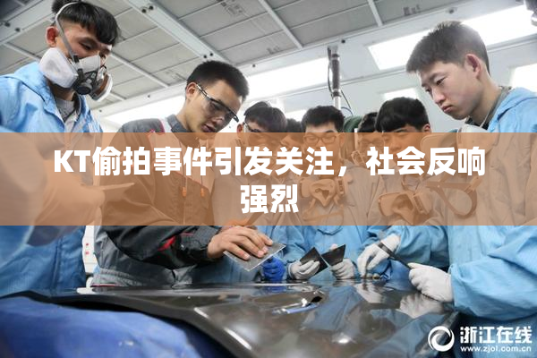 KT偷拍事件引发关注，社会反响强烈