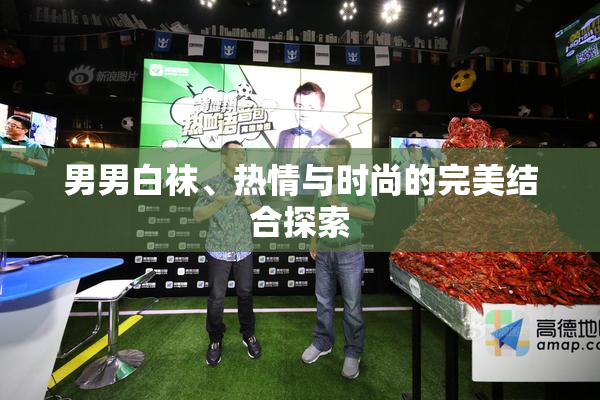 男男白袜、热情与时尚的完美结合探索