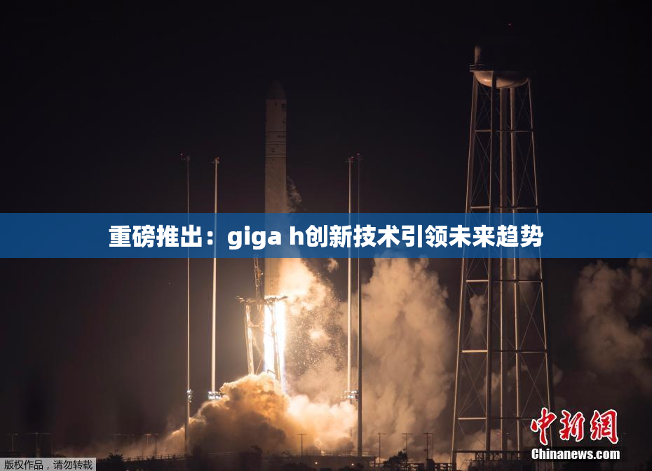 重磅推出：giga h创新技术引领未来趋势