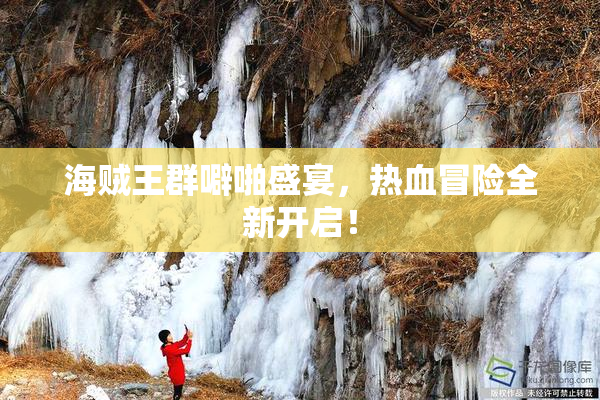 海贼王群噼啪盛宴，热血冒险全新开启！