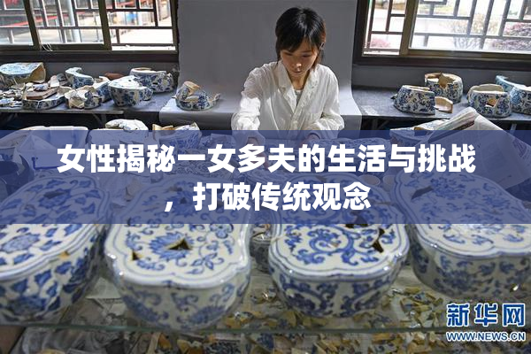 女性揭秘一女多夫的生活与挑战，打破传统观念