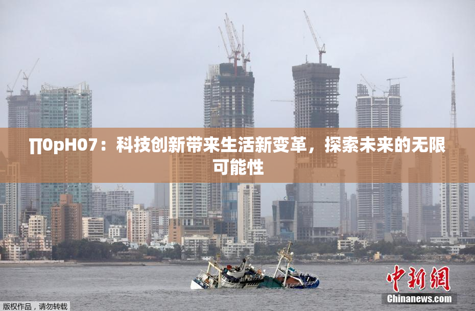 ∏0pH07：科技创新带来生活新变革，探索未来的无限可能性