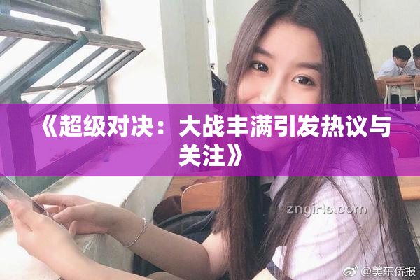 《超级对决：大战丰满引发热议与关注》