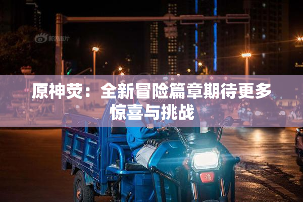原神荧：全新冒险篇章期待更多惊喜与挑战