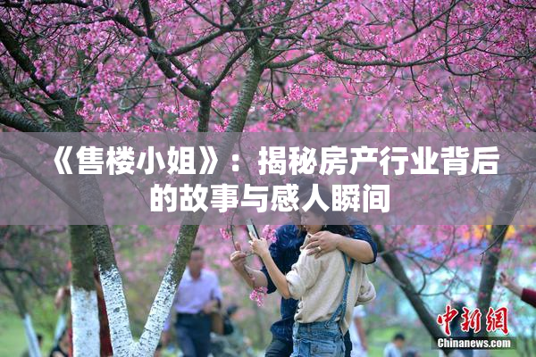 《售楼小姐》：揭秘房产行业背后的故事与感人瞬间