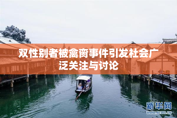 双性别者被禽脔事件引发社会广泛关注与讨论