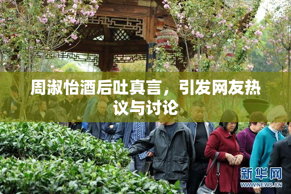 周淑怡酒后吐真言，引发网友热议与讨论