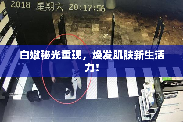 白嫩秘光重现，焕发肌肤新生活力！
