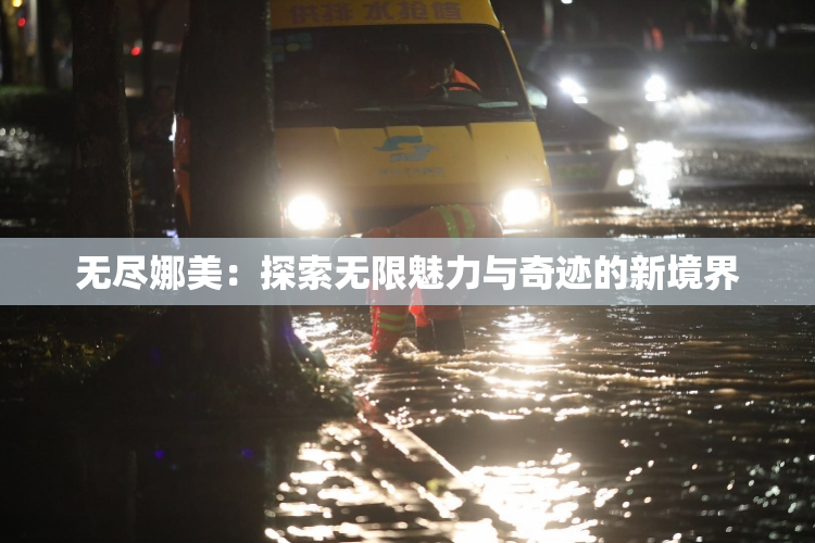 无尽娜美：探索无限魅力与奇迹的新境界