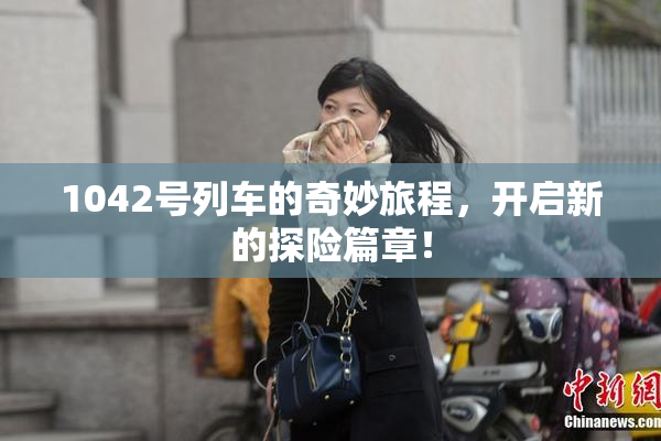 1042号列车的奇妙旅程，开启新的探险篇章！