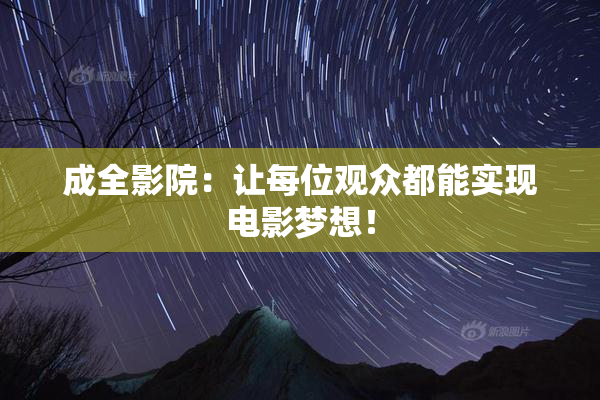 成全影院：让每位观众都能实现电影梦想！