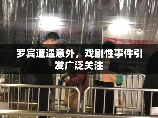 罗宾遭遇意外，戏剧性事件引发广泛关注
