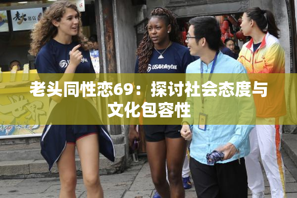 老头同性恋69：探讨社会态度与文化包容性