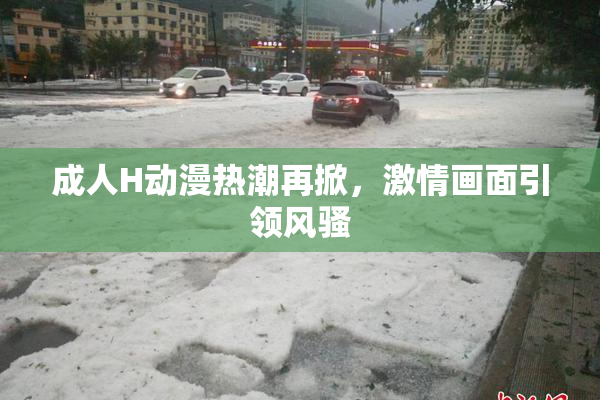 成人H动漫热潮再掀，激情画面引领风骚