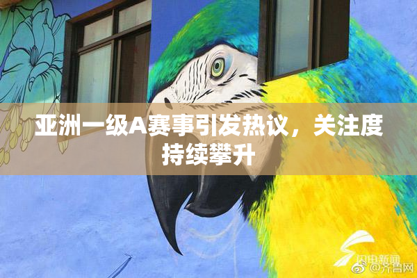 亚洲一级A赛事引发热议，关注度持续攀升