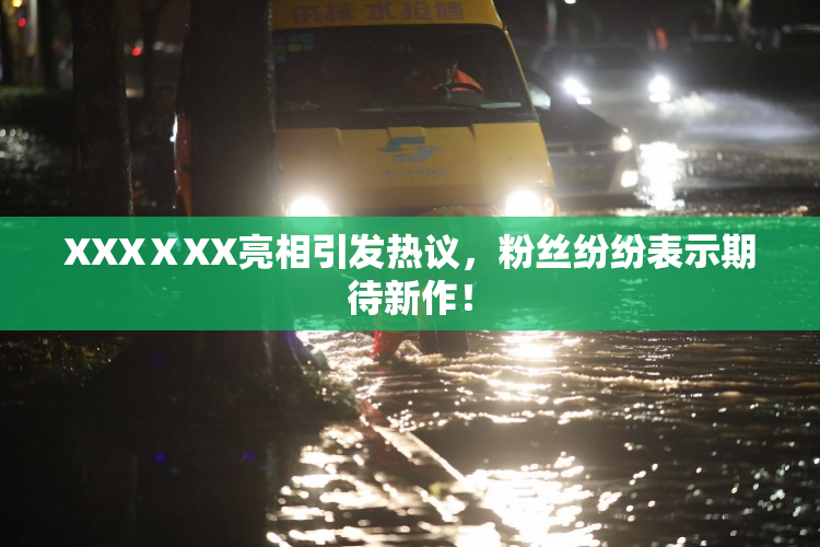 XXXⅩXX亮相引发热议，粉丝纷纷表示期待新作！