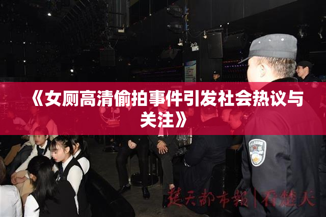 《女厕高清偷拍事件引发社会热议与关注》